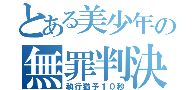 とある美少年の無罪判決（執行猶予１０秒）