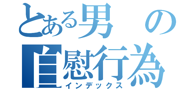 とある男の自慰行為（インデックス）