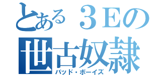 とある３Ｅの世古奴隷（バッド・ボーイズ）