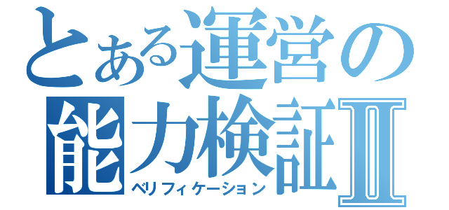 とある運営の能力検証Ⅱ（ベリフィケーション）