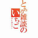 とある雑談のいちご（ストロベリー）