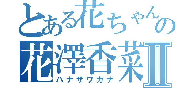 とある花ちゃんの花澤香菜Ⅱ（ハナザワカナ）