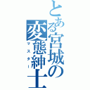 とある宮城の変態紳士（マスター）