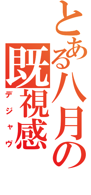 とある八月の既視感（デジャヴ）