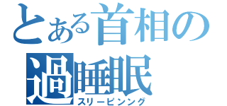 とある首相の過睡眠（スリーピンング）