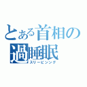 とある首相の過睡眠（スリーピンング）