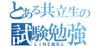 とある共立生の試験勉強（ＬＩＮＥ低浮上）