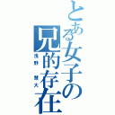 とある女子の兄的存在（浅野 慧大）