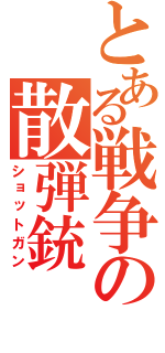 とある戦争の散弾銃（ショットガン）