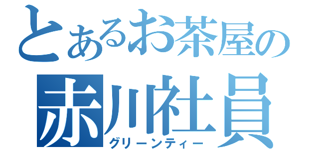 とあるお茶屋の赤川社員（グリーンティー）