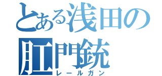 とある浅田の肛門銃（レールガン）