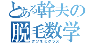 とある幹夫の脱毛数学（クソネミクラス）