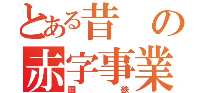 とある昔の赤字事業（国鉄）