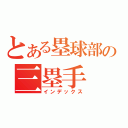 とある塁球部の三塁手（インデックス）