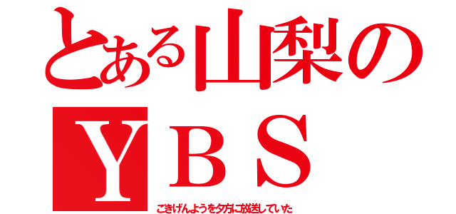 とある山梨のＹＢＳ（ごきげんようを夕方に放送していた）