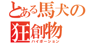 とある馬犬の狂創物（ハイポーション）