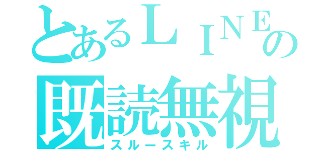 とあるＬＩＮＥの既読無視（スルースキル）