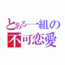 とある一組の不可恋愛（）