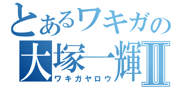 とあるワキガの大塚一輝Ⅱ（ワキガヤロウ）