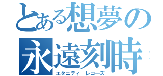 とある想夢の永遠刻時（エタニティ レコ―ズ）