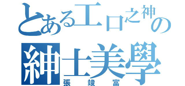 とある工口之神の紳士美學（張竣富）