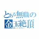 とある無職の金玉絶頂（あっ！イクっ…）