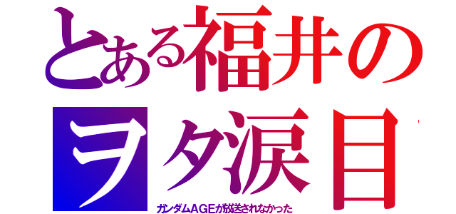 とある福井のヲタ涙目（ガンダムＡＧＥが放送されなかった）