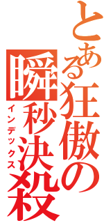 とある狂傲の瞬秒決殺（インデックス）