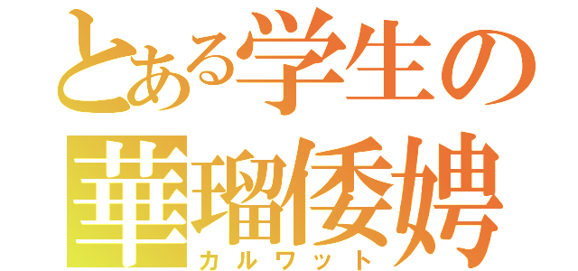 とある学生の華瑠倭娉（カルワット）