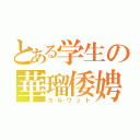 とある学生の華瑠倭娉（カルワット）