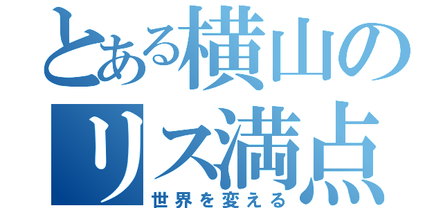 とある横山のリス満点（世界を変える）