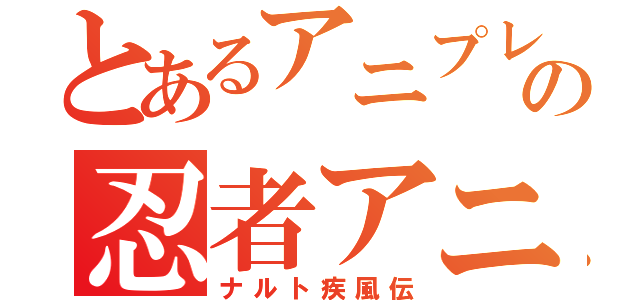 とあるアニプレックスの忍者アニメ（ナルト疾風伝）