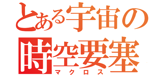 とある宇宙の時空要塞（マクロス）