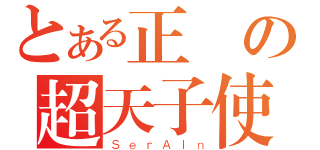 とある正義の超天子使（ＳｅｒＡＩｎ）