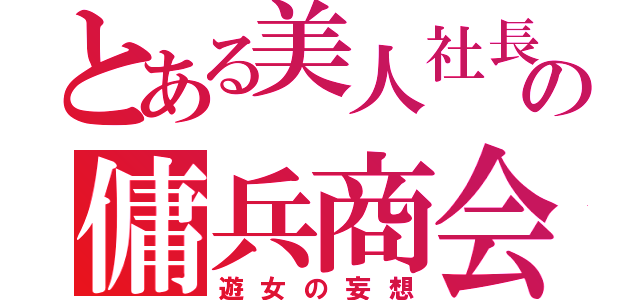 とある美人社長の傭兵商会（遊女の妄想）