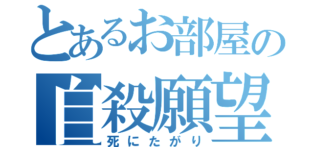 とあるお部屋の自殺願望者（死にたがり）