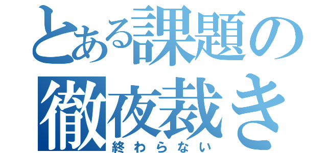 とある課題の徹夜裁き（終わらない）