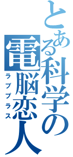 とある科学の電脳恋人（ラブプラス）