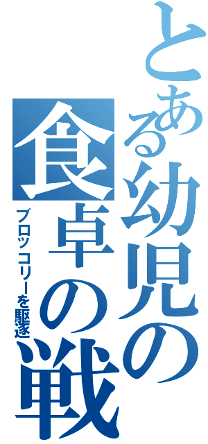 とある幼児の食卓の戦い（ブロッコリーを駆逐）