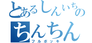 とあるしんいちのちんちん（フルボッキ）