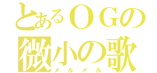 とあるＯＧの微小の歌（メルメル）