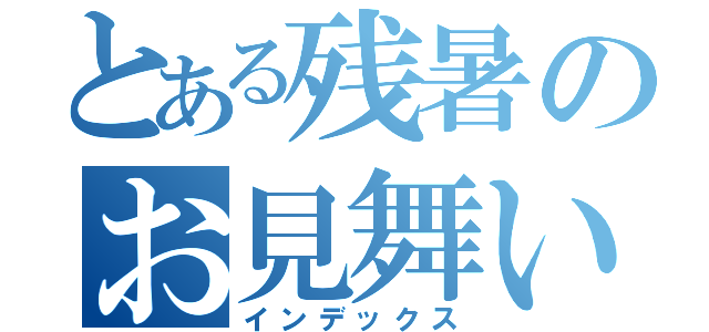 とある残暑のお見舞い委（インデックス）