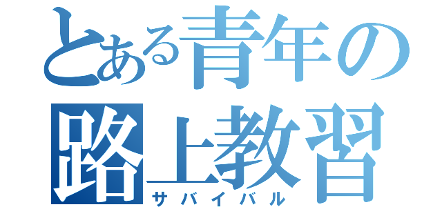 とある青年の路上教習（サバイバル）