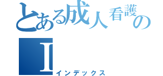 とある成人看護学のⅠ（インデックス）