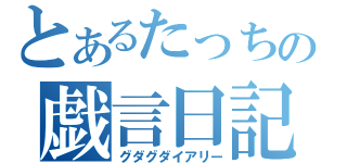 とあるたっちの戯言日記（グダグダイアリー）