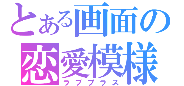 とある画面の恋愛模様（ラブプラス）