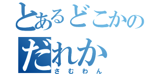 とあるどこかのだれか（さむわん）