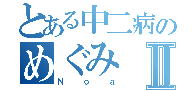 とある中二病のめぐみⅡ（Ｎｏａ）