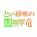 とある砂塵の緋翔翠竜（フライゴン）