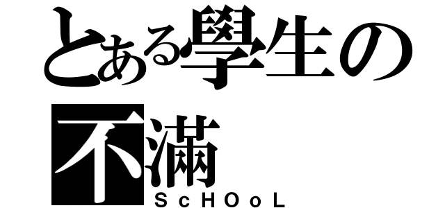 とある學生の不滿（ＳｃＨＯｏＬ）